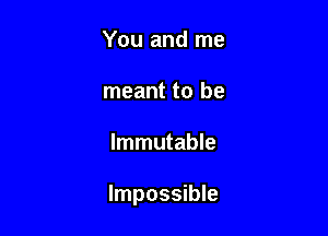 You and me
meant to be

Immutable

Impossible