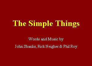 The Simple Things

Words and Musxc by
John Shanks, Rick Neigher 3 Phd Roy