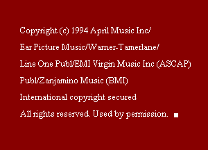 Copyright (c) 1994 April Music Inc!

Ear Picture Musichamer-T amerlanel

Line One PubLfEMI Virgin Music Inc (ASCAP)
PubUZ anjamino Music (BMI)

International copyright secured

All rights reserve (1. Used by permis sion. .1