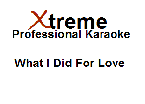 Xirreme

Professional Karaoke

Whatl Did For Love