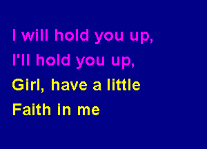 Girl, have a little
Faith in me