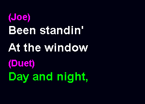 Been standin'
At the window

Day and night,