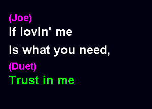 If Iovin' me
Is what you need,

Trust in me