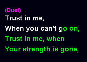 Trust in me,
When you can't go on,

Trust in me, when
Your strength is gone,