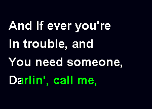 And if ever you're
In trouble, and

You need someone,
Darlin', call me,