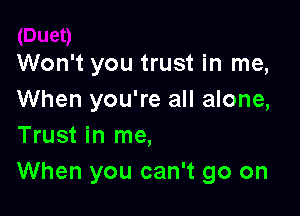 Won't you trust in me,
When you're all alone,

Trust in me,
When you can't go on
