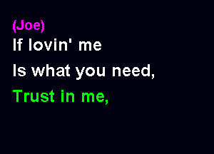 If Iovin' me
Is what you need,

Trust in me,