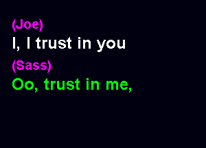 I, I trust in you

00, trust in me,