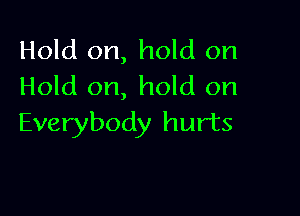Hold on, hold on
Hold on, hold on

Everybody hurts