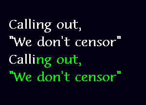 Calling out,
We don't censor

Calling out,
We don't censor