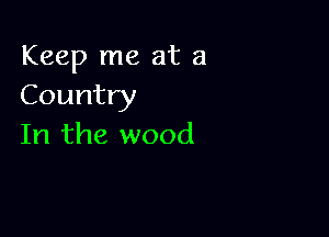 Keep me at a
Country

In the wood
