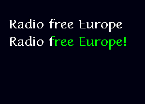 Radio free Europe
Radio free Europe!