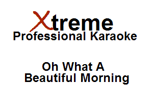 Xirreme

Professional Karaoke

Oh What A
Beautiful Morning
