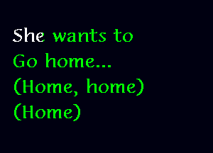 She wants to
Go home...

(Home, home)
(Home)