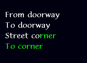 From doorway
To doorway

Street corner
T0 corner
