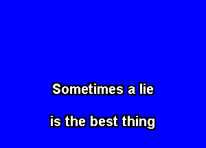 Sometimes a lie

is the best thing