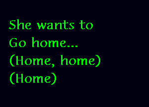 She wants to
Go home...

(Home, home)
(Home)