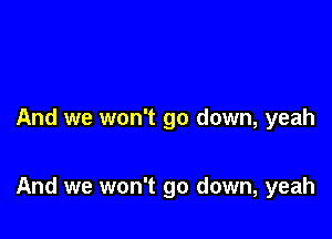 And we won't go down, yeah

And we won't go down, yeah