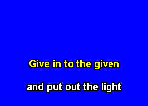 Give in to the given

and put out the light