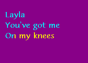 Layla
You've got me

On my knees