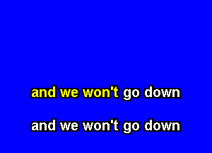 and we won't go down

and we won't go down