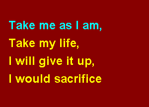 Take me as I am,
Take my life,

I will give it up,
I would sacrifice