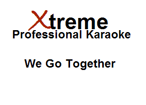 Xirreme

Professional Karaoke

We Go Together