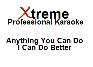 Xirreme

Professional Karaoke

Anything You Can Do
I Can Do Better