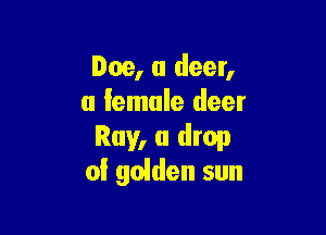 Doe, a deer,
a female deer

Ray, (1 drop
oi golden sun
