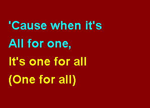 'Cause when it's
All for one,

It's one for all
(One for all)