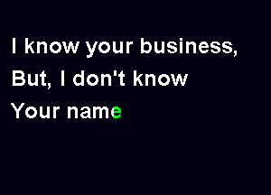 I know your business,
But, I don't know

Your name