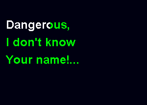 Dangerous,
IdoannOMI

Your name!...