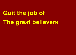 Quit the job of
The great believers