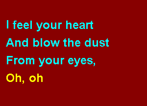 I feel your heart
And blow the dust

From your eyes,
Oh, oh