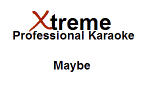 Xirreme

Professional Karaoke

Maybe