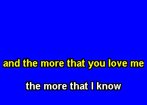 and the more that you love me

the more that I know