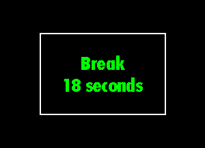 Break
18 seconds