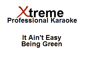Xirreme

Professional Karaoke

It Ain't Easy
Being Green