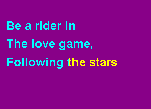 Be a rider in
The love game,

Following the stars