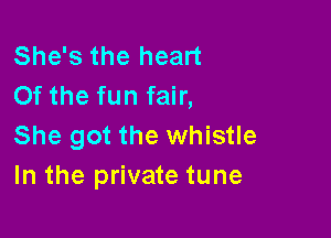 She's the heart
0f the fun fair,

She got the whistle
In the private tune