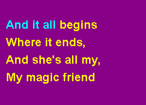 And it all begins
Where it ends,

And she's all my,
My magic friend