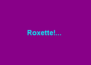 Roxette!...