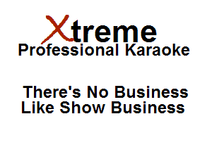 Xirreme

Professional Karaoke

There's No Business
Like Show Business