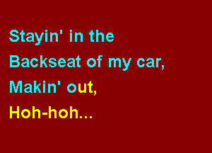 Stayin' in the
Backseat of my car,

Makin' out,
Hoh-hoh...