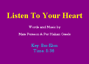 Listen To Your Heart

Words and Music by

Mata Pmson 3c Pa Hakan Ccealc

KEYS Bm-Ebm
Time 536