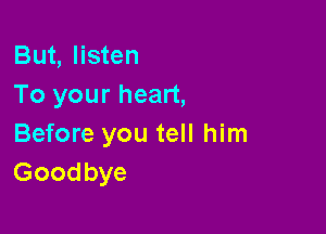 But, listen
To your heart,

Before you tell him
Goodbye