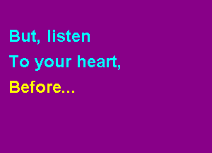 But, listen
To your heart,

Before...