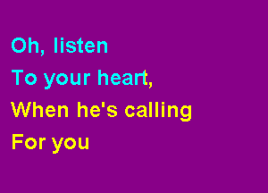 Oh, listen
To your heart,

When he's calling
Foryou