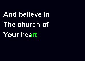 And believe in
The church of

Your heart