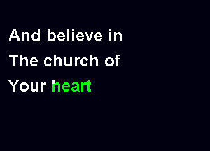 And believe in
The church of

Your heart